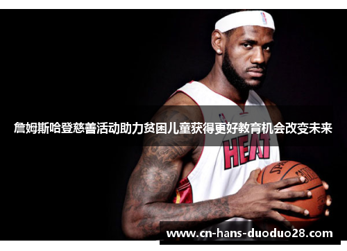 詹姆斯哈登慈善活动助力贫困儿童获得更好教育机会改变未来 詹姆斯哈登慈善活动助力贫困儿童获得更好教育机会改变未来