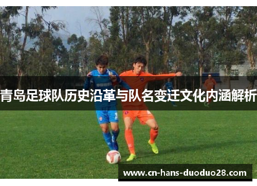 青岛足球队历史沿革与队名变迁文化内涵解析 青岛足球队历史沿革与队名变迁文化内涵解析